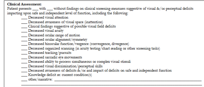 <ol><li><p>Visual Attention</p></li><li><p>Visual Feilds</p></li><li><p>Visual Acuity</p></li><li><p>Ocular ROM and Pursuits</p></li><li><p>Ocular Alignment </p></li><li><p>Binocular Function - Vergence </p></li><li><p>Saccadic Eye Movements </p></li><li><p>Processing of Simultaneous Visual Stimuli </p></li><li><p>Perceptual Assessment </p></li><li><p>General appearance of eye and eye lids</p></li></ol><p></p>