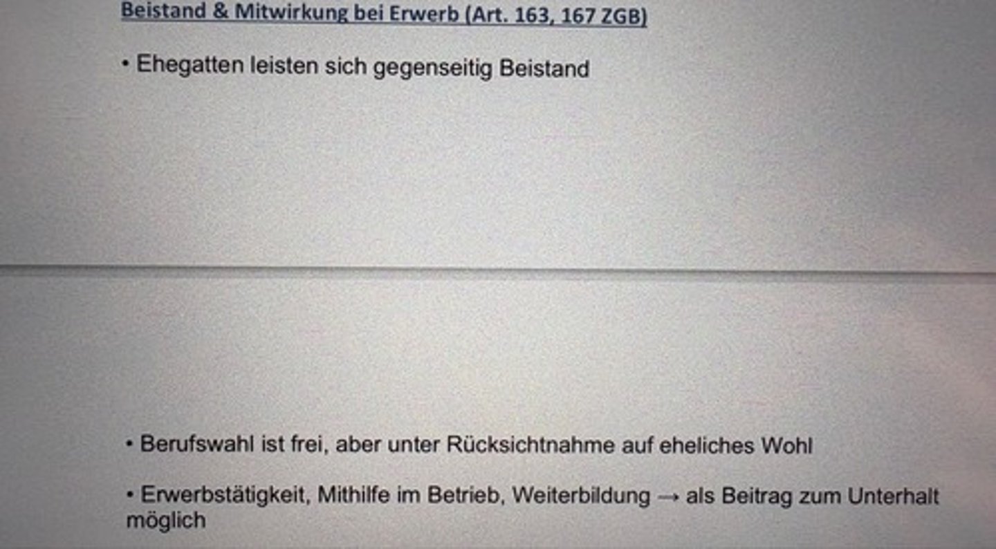 <p>• Ehegatten leisten sich gegenseitig Beistand</p><p>• Berufswahl ist frei, aber unter Rücksichtnahme auf eheliches Wohl</p><p>• Erwerbstätigkeit, Mithilfe im Betrieb, Weiterbildung → als Beitrag zum Unterhalt möglich</p>