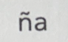 <p>ña (palatal - pronounced “nya”)</p>