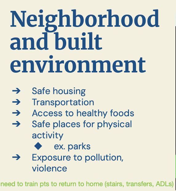 <ol><li><p>safe housing</p></li><li><p>transportation</p></li><li><p>access to healthy food</p></li><li><p>safe places for physical activity</p><ul><li><p>ex: parks</p></li></ul></li><li><p>exposure to pollution, violence</p></li></ol><p></p>