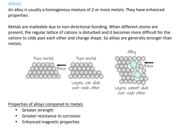 <p>A homogenous mixture of 2 or more metals put together, that give them enhanced properties; Because they are a mixture, the structure becomes irregular, and this disrupts the movement of the metal cations, making it harder for layers to slide past each other, and making them less malleable/ductile; However, as a consequence of them being less likely to change shape, they are also much stronger than metals, more resistant to corrosion, and have better magnetic properties.</p>
