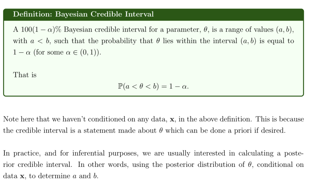 <p>There are many possible choices for a $$100(1-\alpha)\%$$ confidence interval. We might choose the most narrow interval, or the central credible interval.</p><p></p><p>If $$X_1,…,X_n$$ are independent and identically distributed and our usual regularity conditions are satisfied, when n is large, our posterior distribution is approximately</p><p>$$\theta\mid x \sim N(\hat{\theta},\frac{1}{I\left(\hat{\theta}\right)})$$ </p><p>We can use this to obtain a credible region when n is large</p><p></p>