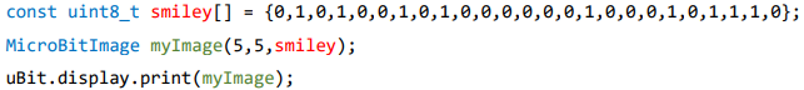 <ul><li><p>A constant array of unsigned integers can be used to store a read-only picture. Values between 0 and 255 can be used. In this example, we have assumed that micro:bit operates in the black and white mode</p></li><li><p>The MicroBitImage class offers a constructor that creates a bitmap representation of a given size (i.e., 5×5 in this example), based on a given buffer (i.e., the array smiley in this example)</p></li><li><p>The dimensions of myImage do not have to be 5×5; any size can be used, provided that the product matches the length of the array</p></li></ul><p></p>