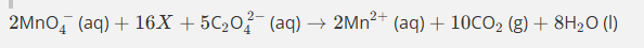 <p><span><span>Give the formula and state symbol for compound X in the following equation.<br><br>2MnO4−(aq)+16⁢X+5C2O42−(aq)→2Mn2+(aq)+10CO2(g)+8H2O (l)</span></span></p><p><span style="background-color: rgb(249, 189, 189);"><span><br></span></span></p>