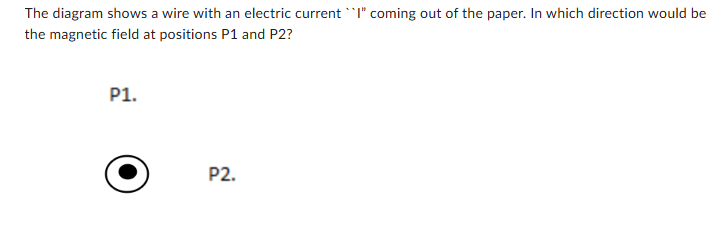 <p><span><span>The diagram shows a wire with an electric current ``I” coming out of the paper. In which direction would be the magnetic field at positions P1 and P2?</span></span></p>