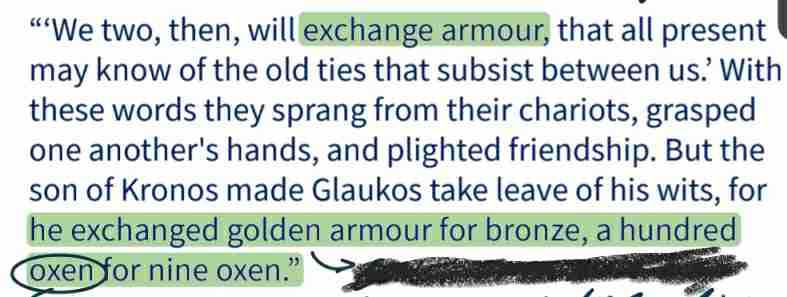 <ul><li><p>There is no money, unlike in the near East.</p></li><li><p>The oxen instead are standards of value.</p></li><li><p>Gold is worth much more than bronze, clearly, and so there is a fixed and apparent standard of value.</p></li><li><p>But oxen die, all value gone.</p></li><li><p>not to mention it is not convenient for sales! this cannot have really been the unit of exchange.</p></li></ul>