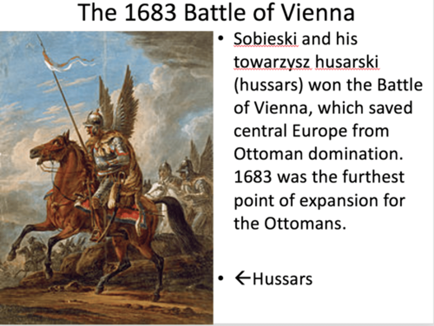 <p>1- Last unsuccessful Ottoman attempt to take central Europe in 1683, cementing Habsburg control in southeastern Europe and ending Ottoman westward expansion.<br>2- Largest Cavalry charge in History!</p>