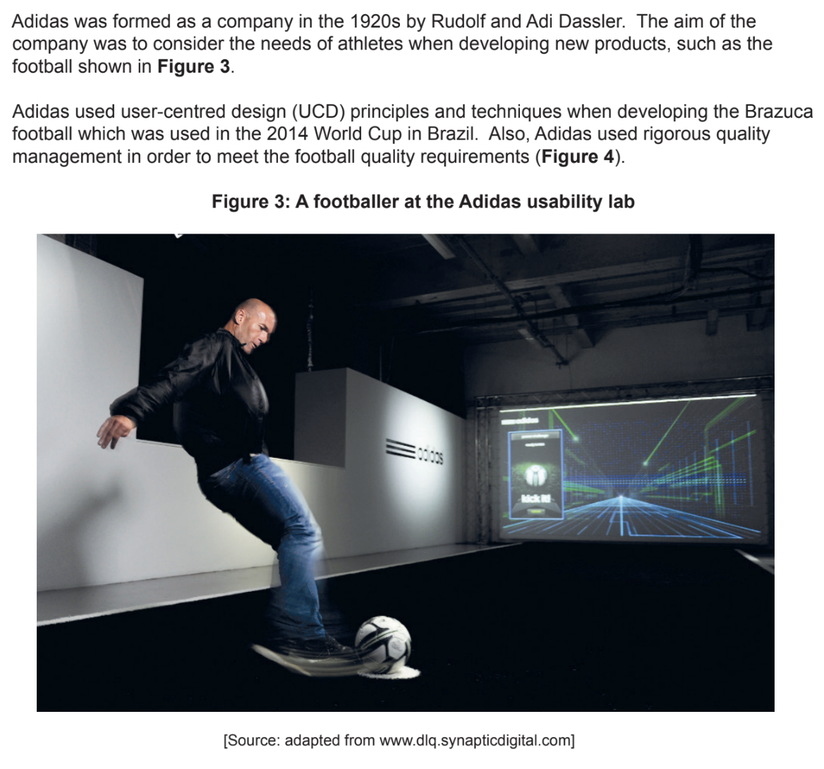 <p>b) outline one reason why only relying on a usability lab, as shown in figure 3, may lead to the adidas football not functioning as intended (2)</p><p></p><p>d) discuss the extent to which design for emotion impacts on the design + marketing of the adidas brazuca football (5)</p>