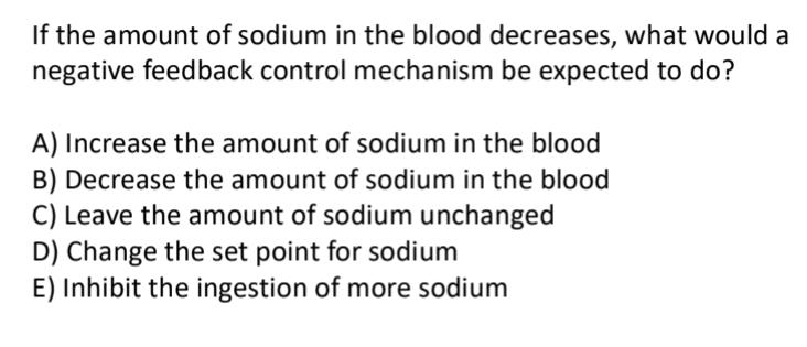 <p>If the amount of sodium in the blood decreases, what would a negative feedback control mechanism be expected to do?</p>