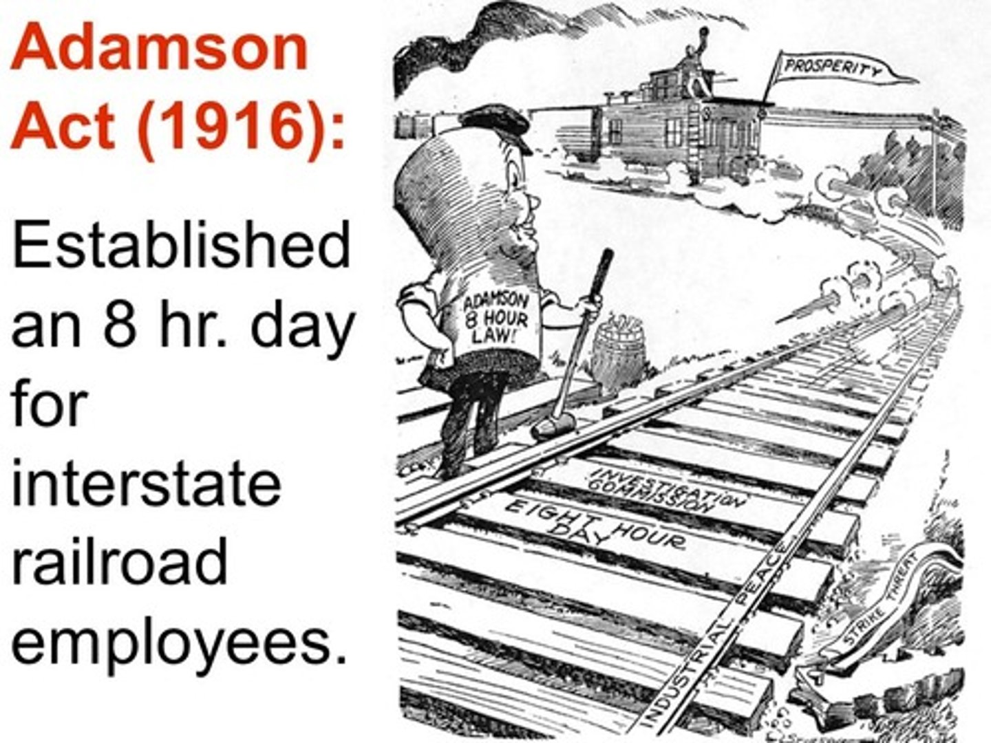 <p>This law established an eight-hour day for all employees on trains involved in interstate commerce, with extra pay for overtime. It was the first federal law regulating the hours of workers in private companies, and was upheld by the Supreme Court Wilson v. New (1917).</p>