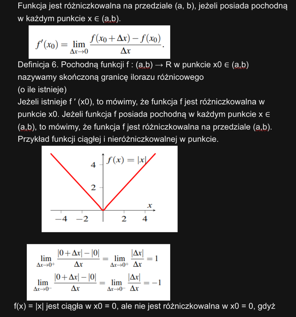 <p class="has-focus">Funkcja jest różniczkowalna na przedziale (a, b), jeżeli posiada pochodną w każdym punkcie x ∈ (a,b). </p><p class="has-focus is-empty">Definicja 6. Pochodną funkcji f : (a,b) → R w punkcie x0 ∈ (a,b) nazywamy skończoną granicę ilorazu różnicowego  </p><p class="has-focus is-empty">(o ile istnieje)</p><p class="has-focus is-empty">  </p>