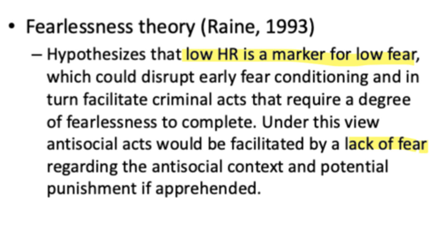 <p>Raine 1993</p><p>- low HR is a marker of low fear</p><p>- this disrupts early fear conditioning</p><p>- so they can commit criminal acts</p>