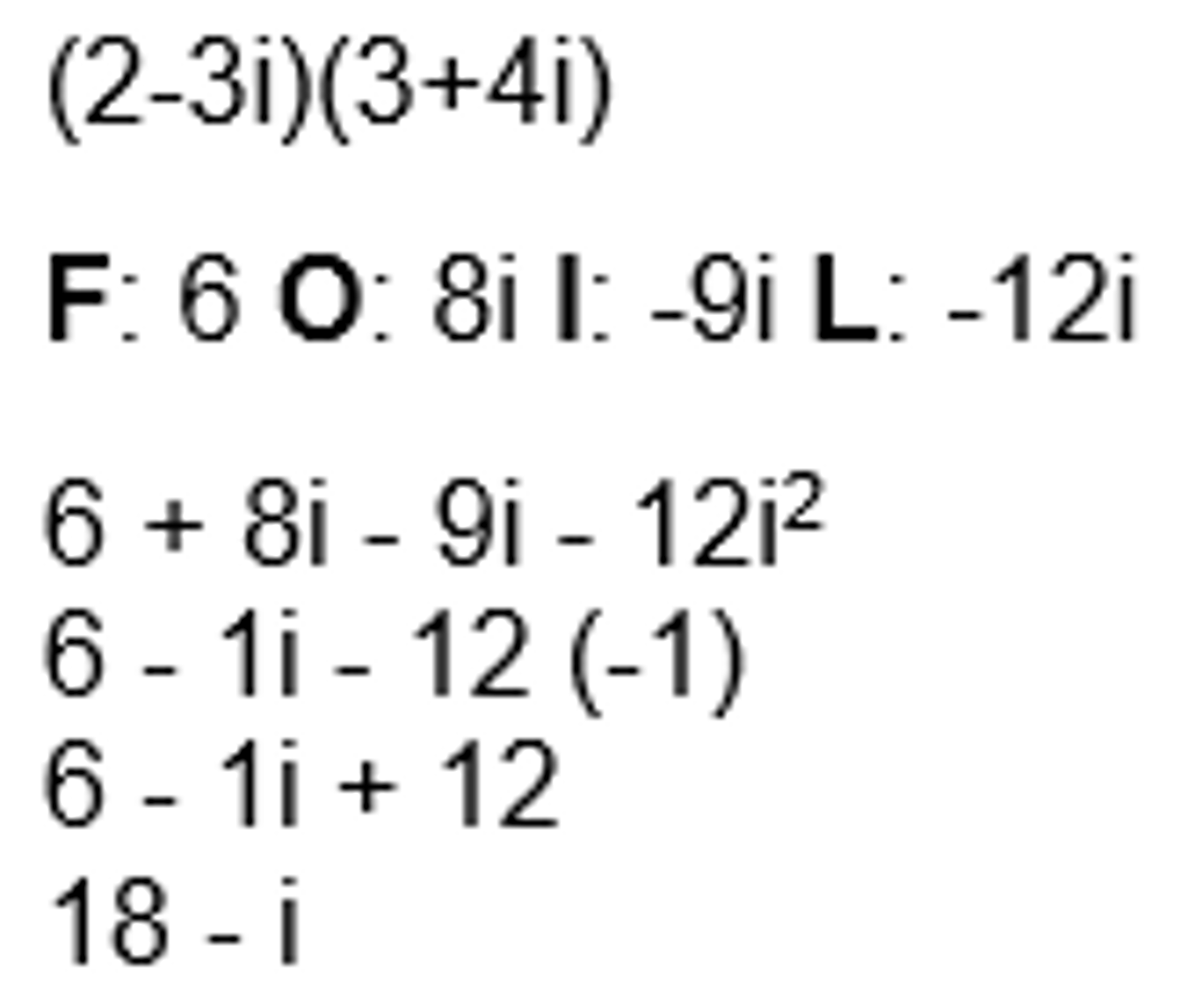 <p>1. FOIL (refer to P4.1)</p><p>2. Simplify *WHENEVER IT IS i^2 REPLACE with -1*</p><p>3. Write answer in standard form (a+bi)</p><p>Ex: -2i(5+31)</p><p>-10i-6i^2</p><p>-10i-6(-1)</p><p>-10+6</p><p>6-10i</p>