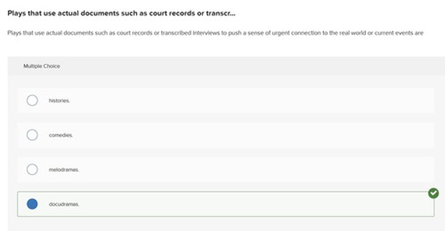 <p>Plays that use actual documents such as court records or transcribed interviews to push a sense of urgent connection to the real world or current events.</p>