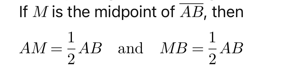 <p><span>If M is the midpoint of segment AB, then AM = 1/2 AB and MB = 1/2 AB</span></p>