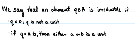 <p>An element q is irreducible if it is non-zero and not a unit and fulfills the following property: if q=a * b, then either a is a unit or b is a unit</p>