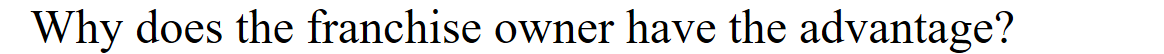 <p>Why does the franchise owner have the advantage?</p>