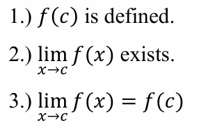 <p>f(c) is defined<br>lim f(x) as x approaches c exists<br>lim f(x) as x approaches c equals f(c)</p>