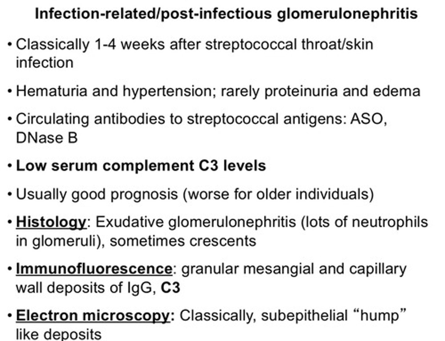 <p>1) classically 1-4 weeks after streptococcal throat/skin infection</p><p>2) hematuria and hypertension; rarely proteinuria and edema</p><p>3) circulating antibodies to streptococcal antigens: ASO, DNase B</p><p>4) low serum complement C3 levels</p><p>5) usually good prognosis (worse for older individuals)</p>