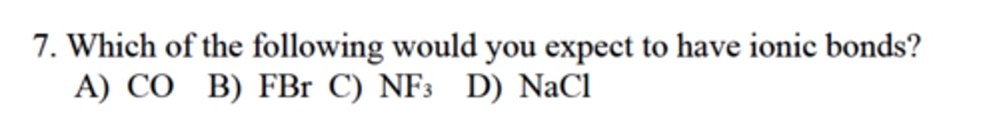 <p>Which of the following would you expect to have ionic bonds?</p><p>A) CO</p><p>B) FBr</p><p>C) NF3</p><p>D) NaCl</p>