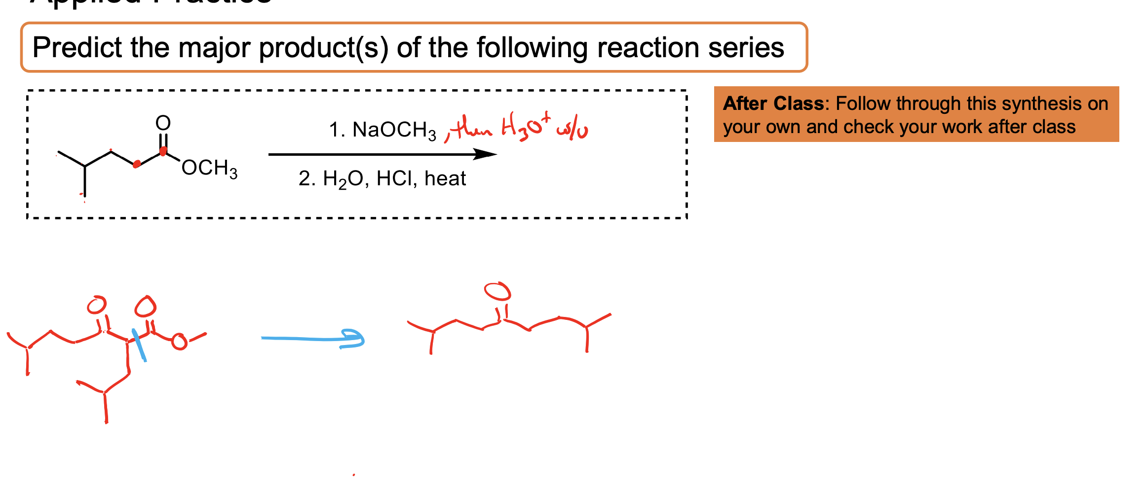 <ul><li><p>Remember this needs the second step of H3O+ w/u becuase you form the enolate which then needs to be prorontated after it kicked off the -OR because the -OR is what makes it the enolate.&nbsp;</p></li><li><p>An ester with H2O, HCl, and Heat converts the ester to a carboxylic acid which then does decarboxylation (loss of CO2 by heating) please refer to mechanism as it is a bit tricky.&nbsp;</p></li></ul><p></p>
