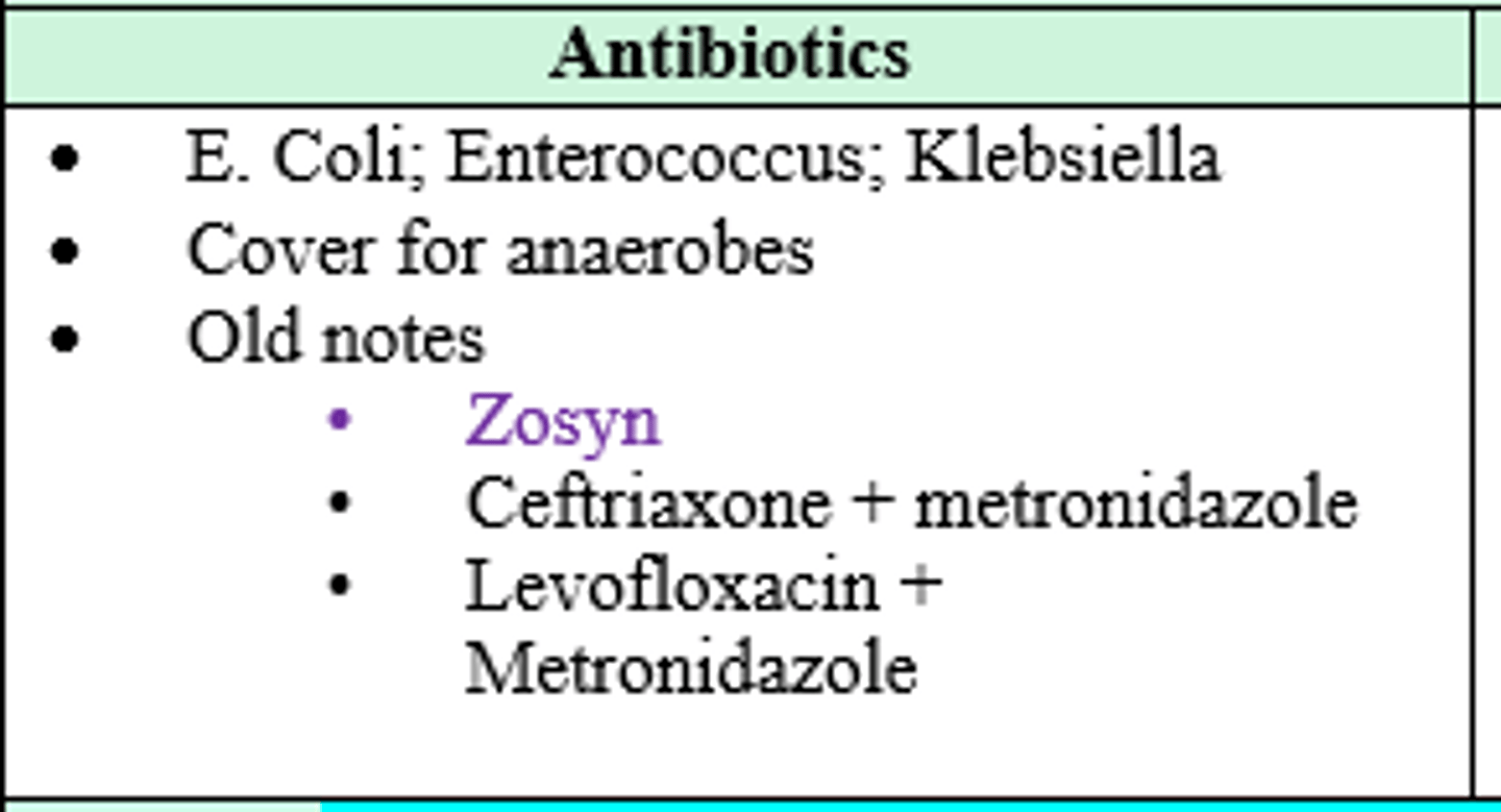<p>E Coli, Enterococcus, Klebsiella, and anaerobes </p><p>(Zosyn, Ceft + Metro, Levo + Metro)</p>