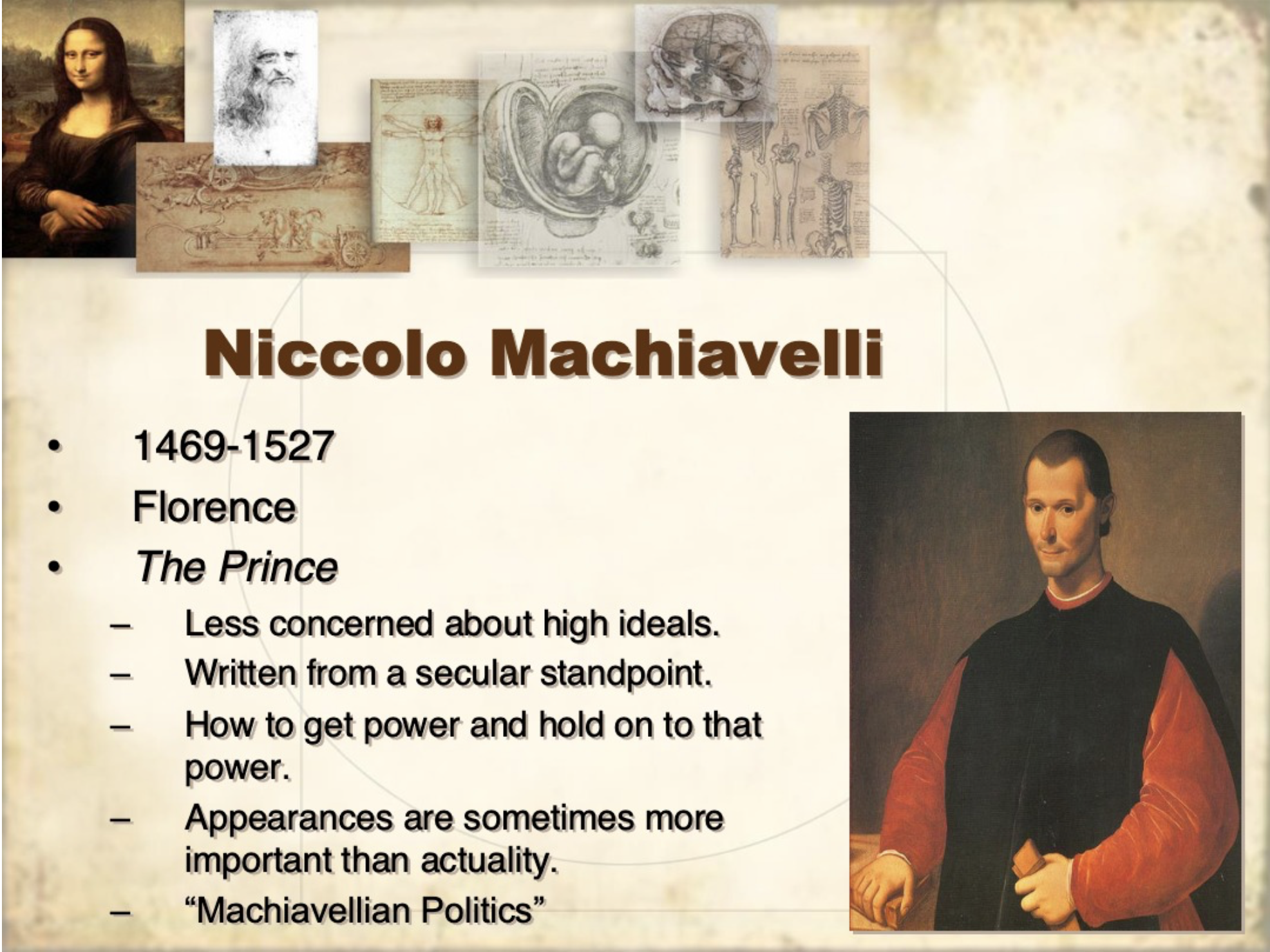 <p>-1469-1527</p><p>-florence</p><ul><li><p>The Prince:</p></li></ul><p>-less concerned about high ideals</p><p>-written from a secular standpoint</p><p>-how to get power &amp; hold on to that power</p><p>-appearances are sometimes more important than actuality</p><p>-”machiavellian politics”</p>