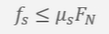 <p>less than or equal to coefficient of static friction times the normal force</p>