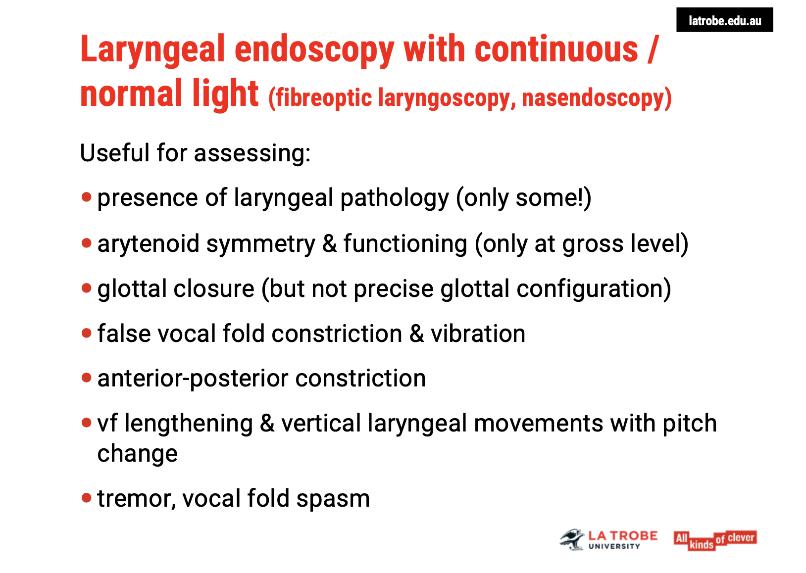 <p><span><strong>1. Assessing Laryngeal Pathologies </strong></span><span data-name="mag" data-type="emoji">🔍</span></p><ul><li><p><span><strong>Laryngeal Pathologies</strong>: Endoscopy helps identify the <strong>presence of laryngeal pathologies</strong>, such as growths, lesions, or inflammation in the vocal folds or surrounding areas.</span></p></li><li><p><span><strong>Symmetry of the Arytenoids</strong>: It allows for the observation of <strong>symmetry</strong> in the <strong>arytenoid cartilages</strong>, which play a crucial role in voice production.</span></p></li></ul><p>&nbsp;</p><p><span><strong>2. Evaluating Arytenoid Function </strong></span><span data-name="arrows_counterclockwise" data-type="emoji">🔄</span></p><ul><li><p><span><strong>Gross Arytenoid Function</strong>: Endoscopy provides a general assessment of <strong>arytenoid functioning</strong>, which is essential for <strong>vocal fold movement</strong> and <strong>glottal closure</strong> during phonation.</span></p></li></ul><p>&nbsp;</p><p><span><strong>3. Glottal Closure and Configuration </strong></span><span data-name="scales" data-type="emoji">⚖</span></p><ul><li><p><span><strong>Glottal Closure</strong>: Endoscopy allows observation of the <strong>glottal closure</strong>, which is critical for efficient voice production. However, it doesn't provide a <strong>precise glottal configuration</strong>.</span></p></li></ul><p>&nbsp;</p><p><span><strong>4. False Vocal Fold Constriction </strong></span><span data-name="microphone" data-type="emoji">🎤</span></p><ul><li><p><span><strong>False Vocal Fold Constriction</strong>: It is possible to observe the <strong>false vocal folds (ventricular folds)</strong> during phonation, including any <strong>constriction</strong> or irregular vibration patterns that may affect voice quality.</span></p></li></ul><p>&nbsp;</p><p><span><strong>5. Vertical Laryngeal Movements </strong></span><span data-name="musical_notes" data-type="emoji">🎶</span></p><ul><li><p><span><strong>Pitch Change</strong>: Endoscopy enables the observation of <strong>vocal fold lengthening</strong> and <strong>vertical laryngeal movements</strong> that occur with <strong>pitch changes</strong>.</span></p></li></ul><p>&nbsp;</p><p><span><strong>6. Vocal Tremor and Spasm </strong></span><span data-name="musical_notes" data-type="emoji">🎶</span></p><ul><li><p><span><strong>Vocal Tremor</strong>: Endoscopy can reveal <strong>vocal tremors</strong>, which often manifest as irregular vibrations of the vocal folds.</span></p></li><li><p><span><strong>Vocal Fold Spasm</strong>: It also helps detect <strong>vocal fold spasms</strong>, where the vocal folds may involuntarily tighten, affecting voice production.</span></p></li></ul><p></p>