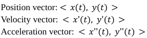 Given as <x(t), y(t)>, keep separate, 1st derivative is velocity 2nd derivative is acceleration