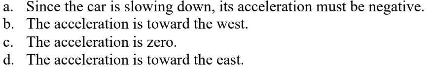 <p>Suppose a car traveling to the west begins to slow down as it approaches a traffic light. which of the following statements is correct?</p>