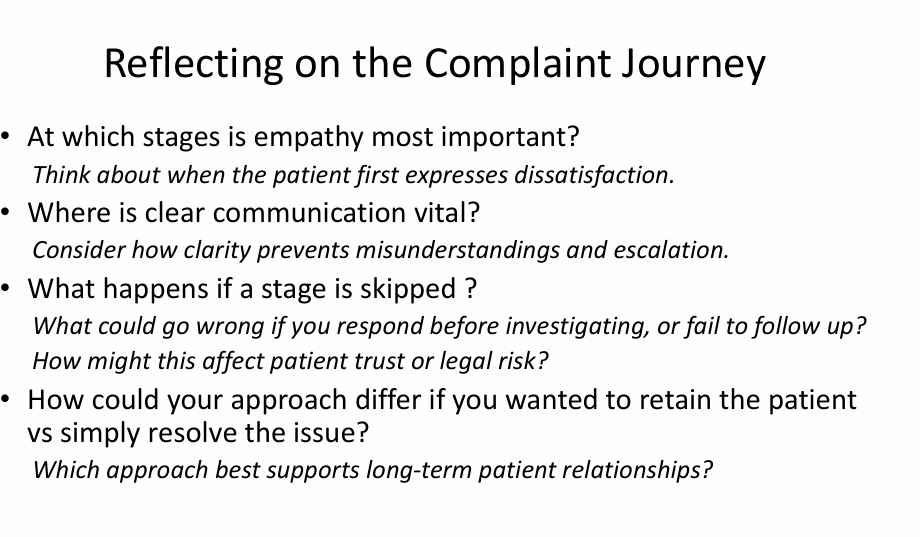 <ul><li><p>Try and see it from the patient’s perspective from the start</p></li><li><p>Telling the patient what the process is - don’t want patient to have a complaint about the complaint process&nbsp;</p></li><li><p>patient and their family - you might come in on a Saturday when ordinarily you wouldn’t, to keep the patient if they really want something done before they leave on holiday</p></li></ul><p></p>