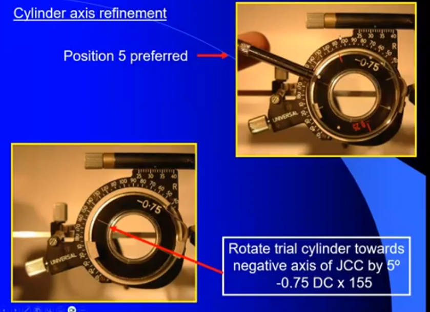 <p>rotate the trial cylinder towards the negative axis of JCC by 5 degrees </p><p>now at -0.75 × 155</p><p>position 7;</p><p>-3.00/-0.75 × 155 </p><p>+0.25 /-0.50 × 20 </p><p>position 8:</p><p>-3.00 /-0.75 × 155 </p><p>+0.25 / -0.50 × 110</p>