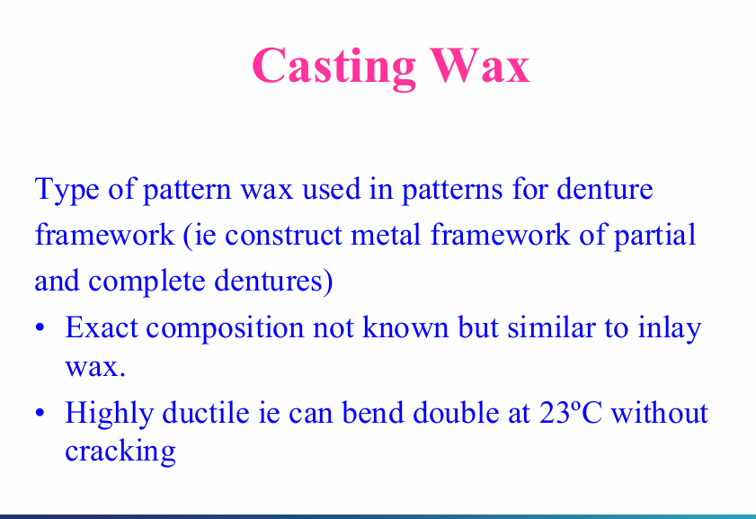<p>Type of pattern wax used in patterns for denture framework (construct metal framework of partial and complete dentures)</p><p>exact composition not known but similar to inlay wax</p><p>highly ductile - can bend double at 23 degrees Celsius without cracking</p>