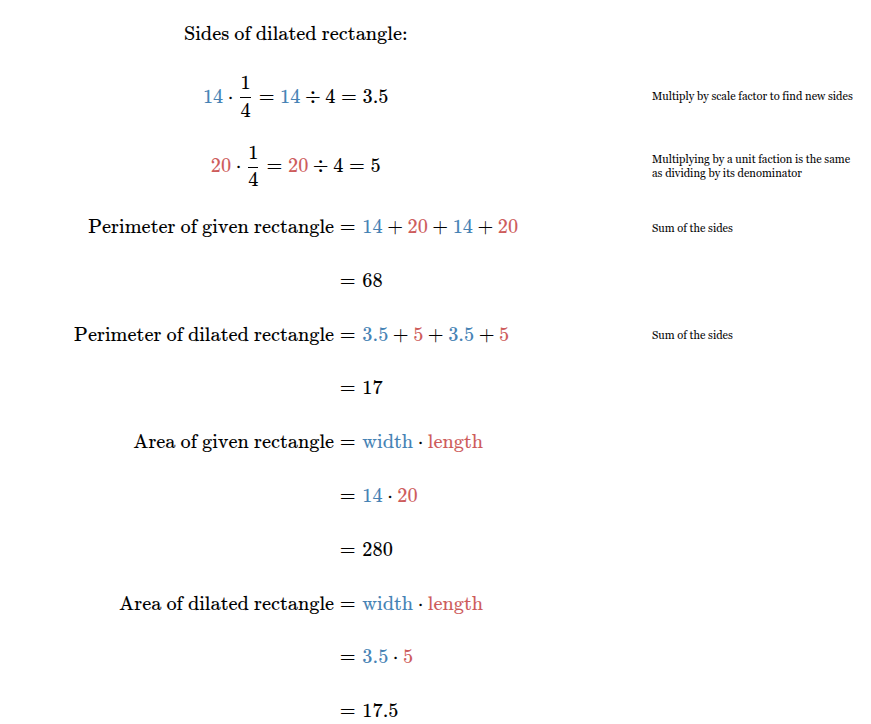<p><span><span>Perimeter of given rectangle = </span></span><span style="font-family: KaTeX_Main, &quot;Times New Roman&quot;, serif; line-height: 1.2; font-size: 1.21em;"><span>68</span></span><span><span> units.</span></span><br><span><span>Area of given rectangle = </span></span><span style="font-family: KaTeX_Main, &quot;Times New Roman&quot;, serif; line-height: 1.2; font-size: 1.21em;"><span>280</span></span><span><span> units</span></span><sup>2</sup><span><span>.</span></span><br><span><span>Perimeter of dilated rectangle = </span></span><span style="font-family: KaTeX_Main, &quot;Times New Roman&quot;, serif; line-height: 1.2; font-size: 1.21em;"><span>17</span></span><span><span> units.</span></span><br><span><span>Area of dilated rectangle =&nbsp;</span></span><span style="font-family: KaTeX_Main, &quot;Times New Roman&quot;, serif; line-height: 1.2; font-size: 1.21em;"><span>35​/2</span></span><span><span> units</span></span><sup>2</sup><span><span>.</span></span></p>