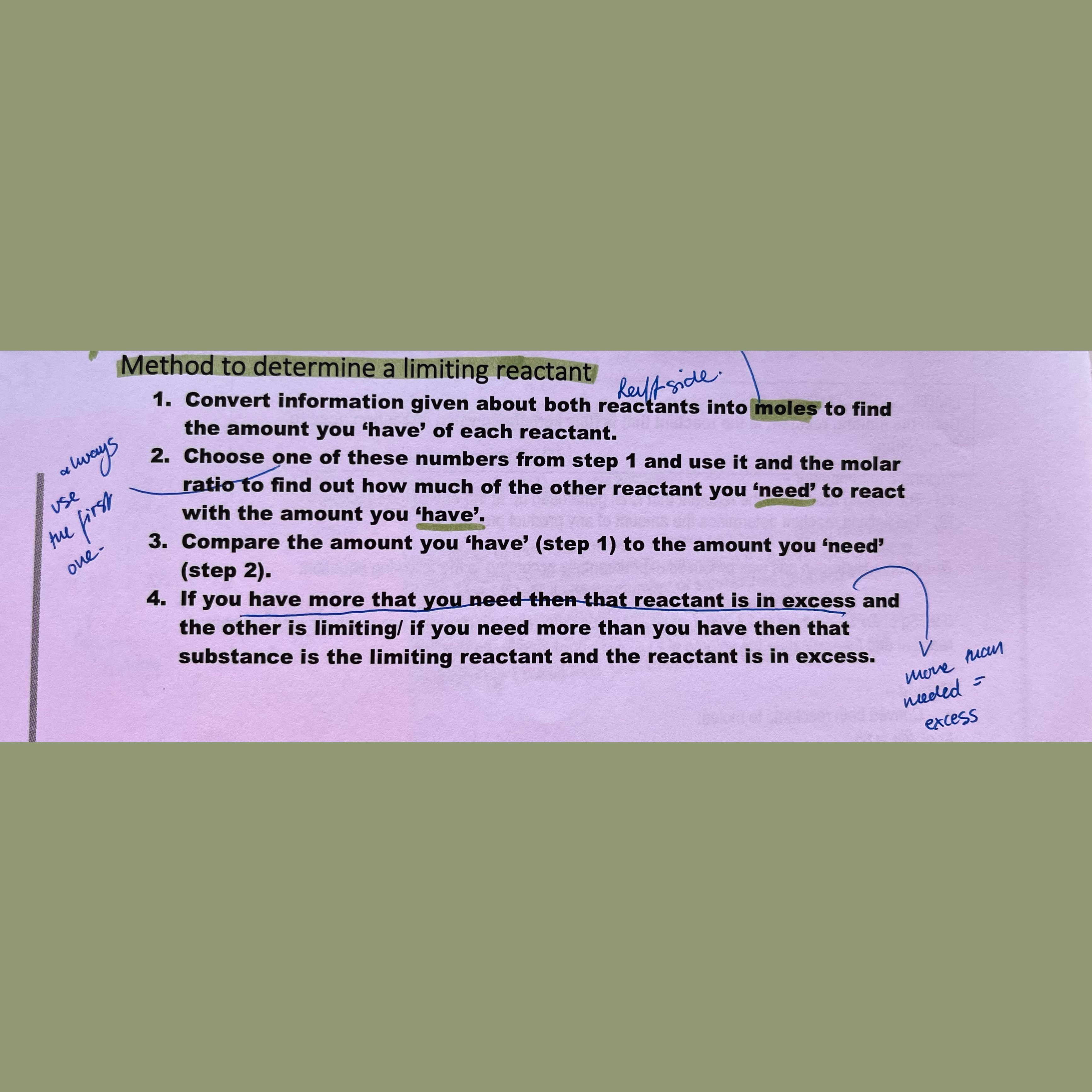 <ol><li><p>Change information about products and reactants to moles</p></li><li><p>Choose prod/reactant molar no. and use it and the molar ratio to see how much you need vs. have.</p></li><li><p>Compare</p></li></ol>