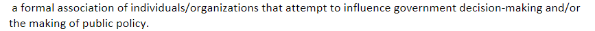a formal association of individuals/organizations that attempt to influence government decision-making and/or the making of public policy.