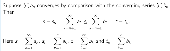 <p>Usually, it is impossible to calculate the error for a messy series  <strong>a </strong>directly.</p><p>However, if you compare it to a Geometric Series <strong>b</strong>, you can easily calculate the error for <strong>b </strong>using a simple formula.</p><p>This theorem allows you to say: <em>"I don't know the exact error of my messy series, but I know for a fact it is </em><strong><em>smaller</em></strong><em> than 0.001 because the geometric series error is 0.001."</em><br><br>If every single term in list A is smaller than the matching term in list B (<span>0 < a < b</span>), and you know the total sum of B is finite, then the total sum of A <strong>must also be finite</strong>. <br><br>—> <em>"If the total sum is smaller, then the </em><strong><em>Error</em></strong><em> (the leftover part) is also smaller."</em></p>