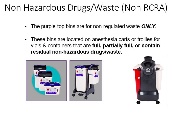   

•These bins are located on anesthesia carts or trollies for  vials & containers that are **full, partially full, or contain  residual non-hazardous drugs/waste.** 