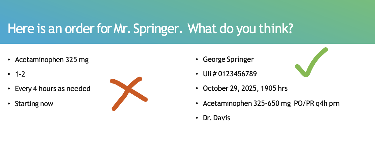 <p>the patients<strong> full name </strong>and ULI</p><ul><li><p>date and time the order is written</p></li><li><p>Medication name, dose and route</p></li><li><p><span style="color: blue;">time and frequency of administration</span></p></li><li><p><strong>signature of prescriber</strong></p></li></ul><p></p><p>***We CANNOT give medication without the full complete medication order</p><p></p>