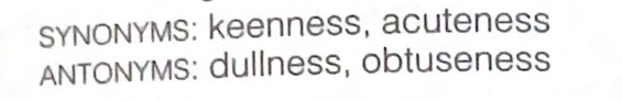 <p>(n.) sharpness (particularly of the mind or senses)</p><p>Syn: Keenness, acuteness</p><p>Ant: Dullness, obtuseness</p>