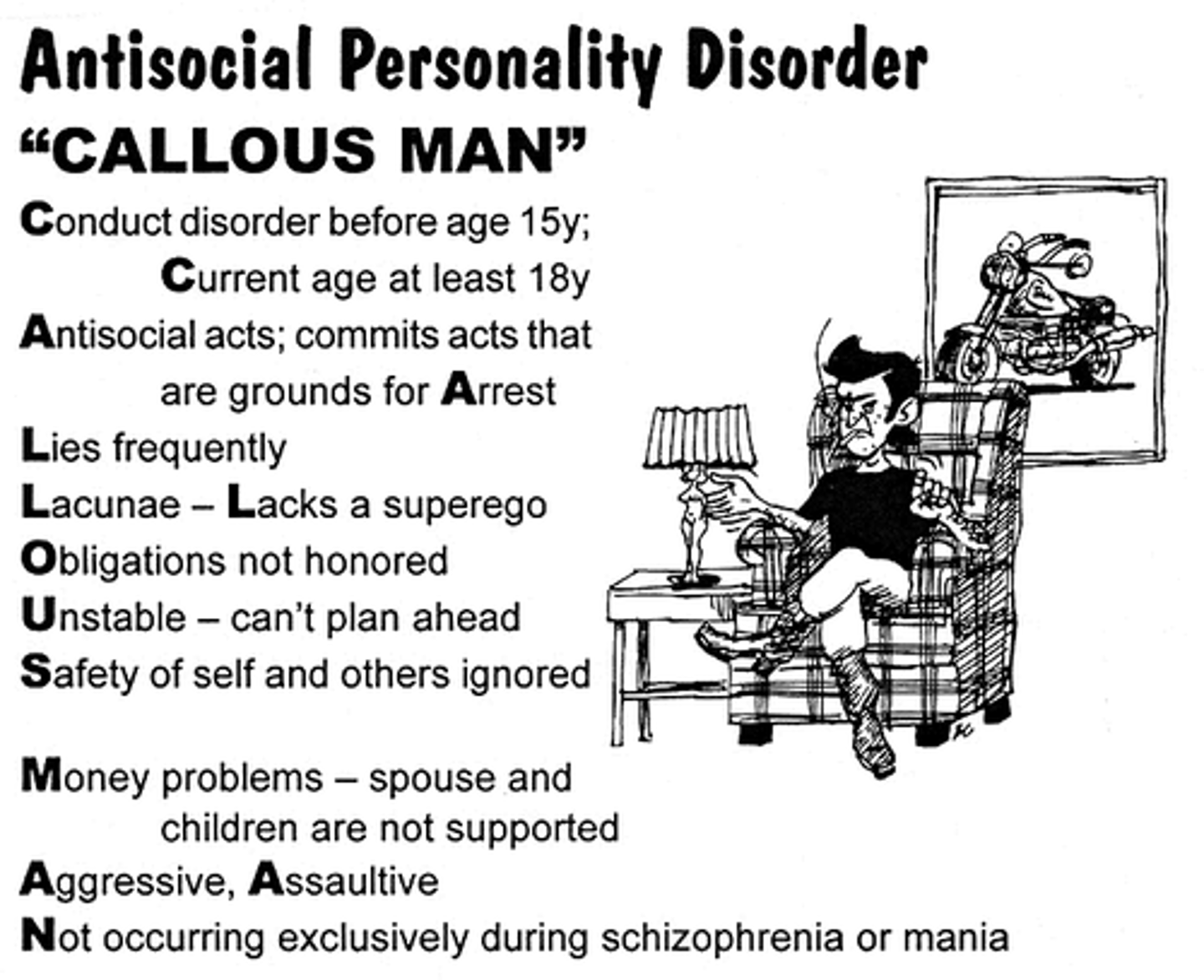 <p>long term patterns of manipulation, exploiting, violating the rights of others with a lack of empathy<br>- reckless disregard<br>- aggressive<br>- superficial charm: pretending to care<br>- feeling above the law/failure to conform to social norms/expectations<br>- *<b>common in felons/criminals</b></p>