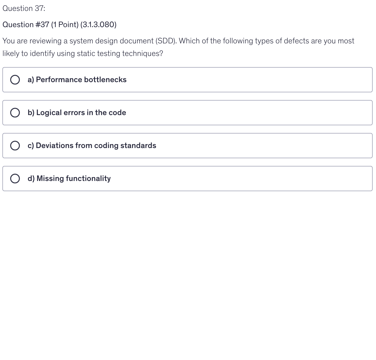 <p>You are reviewing a system design document (SDD). Which of the following types of defects are you most likely to identify using static testing techniques?</p>