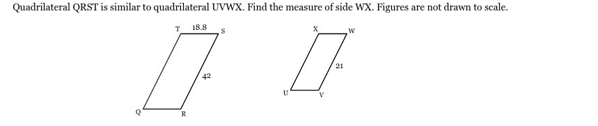 <p>Quadrilateral QRST is similar to quadrilateral UVWX. Find the measure of side WX. Figures are not drawn to scale.</p>