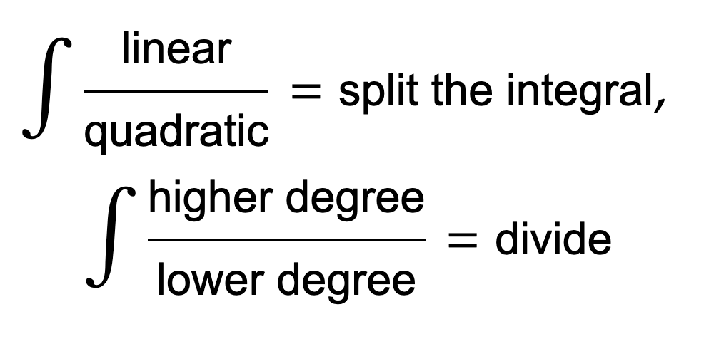 <p>If you end up with a linear over a quadratic, split it into two fractions:</p><ul><li><p>One fraction should be u prime over u (you may need to multiply out some constants to get this to work) so you can use the ln formula</p></li><li><p>The other fraction should be a constant over quadratic, so you can complete the square and use an inverse trig shortcut</p></li></ul><p>If the degree on top is larger than the degree on bottom, long divide (or synthetic division if the divisor is a linear term with no coefficient, but long division always works). You will end up with a regular function of x that should be a simple integral plus a fraction that you should be able to solve using the other methods here (the degree on top won’t be bigger anymore).</p>