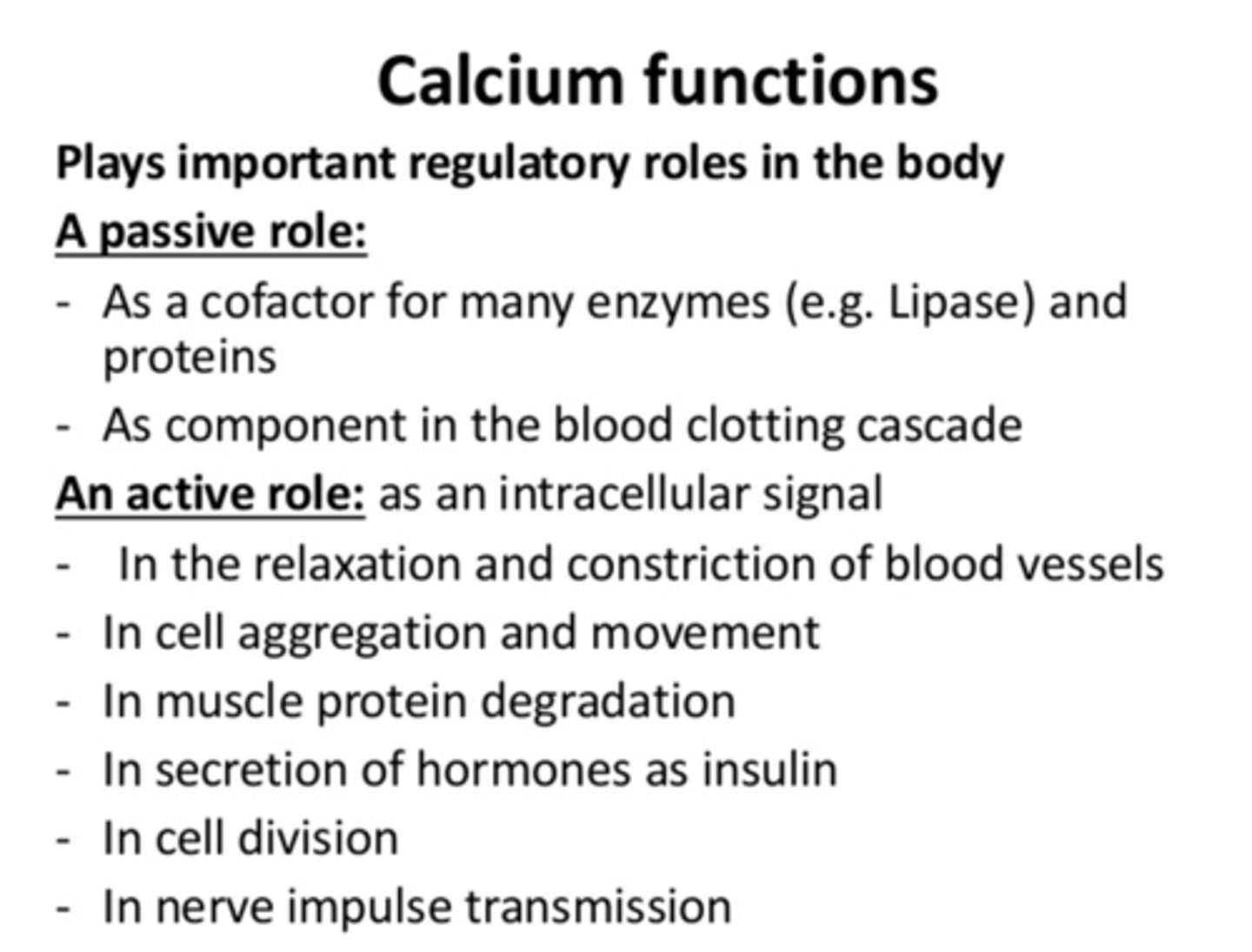 <p>- A cofactor for many enzymes (e.g. Lipase) and proteins</p><p>- A component in the blood clotting cascade </p>