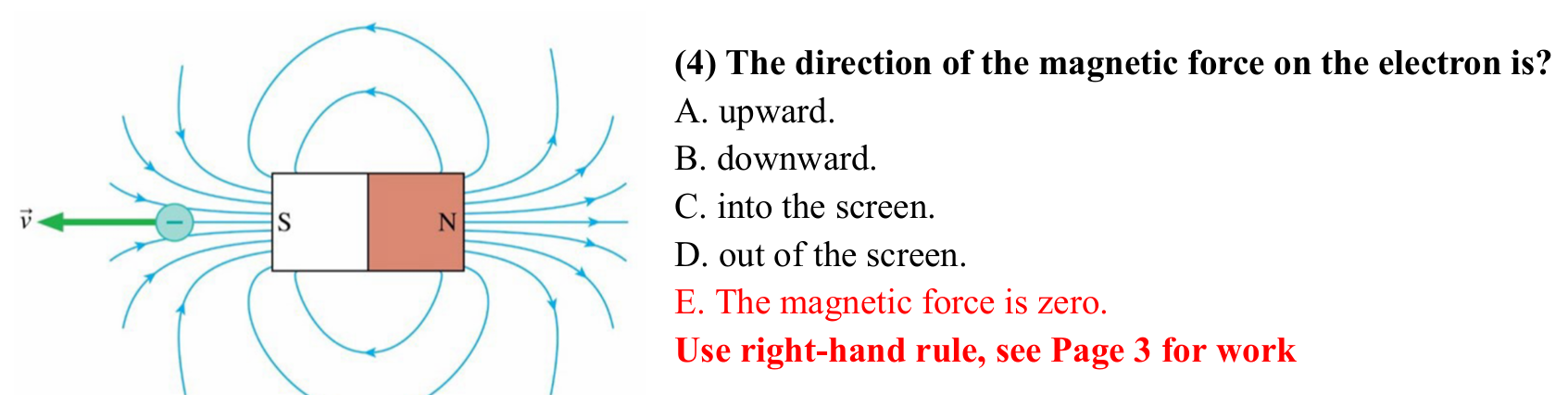 <p>E. The magnetic force is zero </p><p></p><p>The magnetic field to the left of the magnet points to the right. The velocity of the electron is to the left. The angle between the velocity and field vectors is zero degrees, so the magnetic force equals zero (F = qvBsin theta) </p>