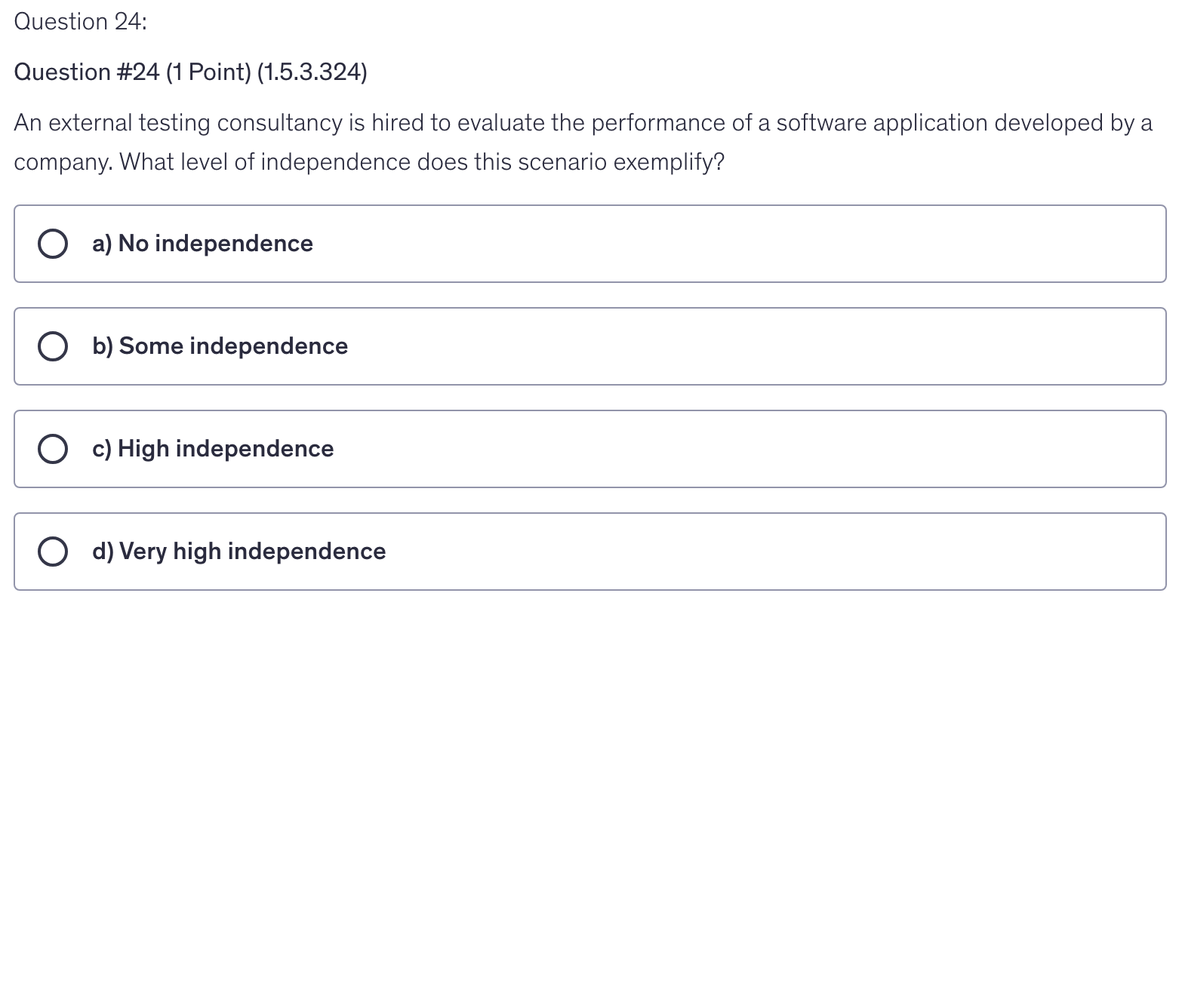 <p>An external testing consultancy is hired to evaluate the performance of a software application developed by a company. What level of independence does this scenario exemplify?</p>