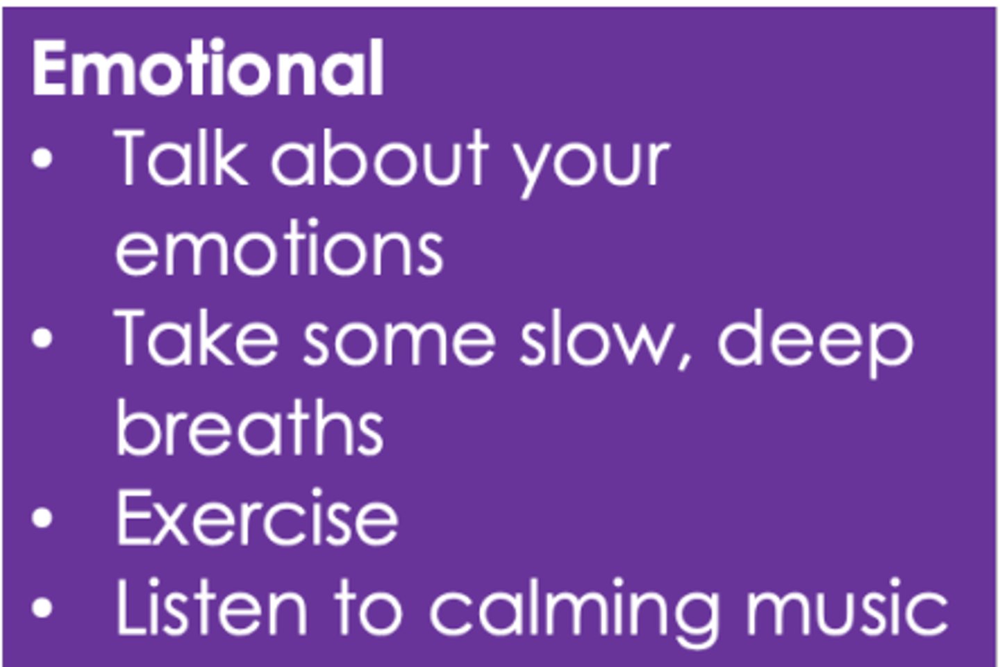<p>- talk about your emotions</p><p>- take some slow, deep breaths</p><p>- exercise</p><p>- listen to calming music</p>