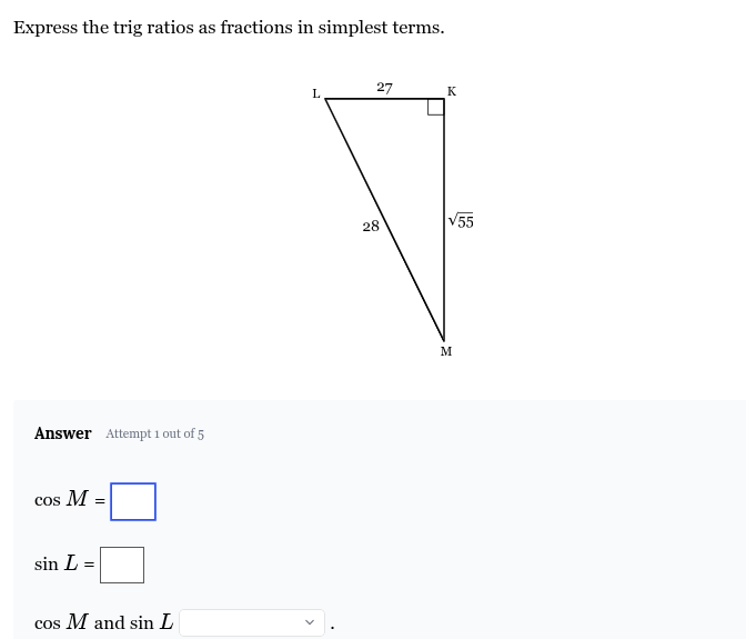 <p>Cos M = ___</p><p>Sin L = ___</p><p>Cos M and Sin L are ____ because KM is _____ to <span>∠</span><em><span>M</span></em><span> and ____ to ∠</span><em><span>L</span></em><span> .</span></p>